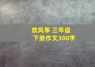 放风筝 三年级下册作文300字